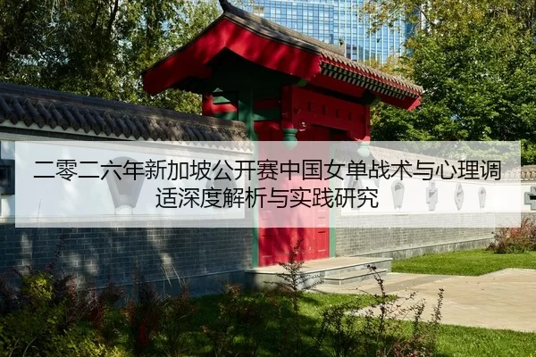 二零二六年新加坡公开赛中国女单战术与心理调适深度解析与实践研究